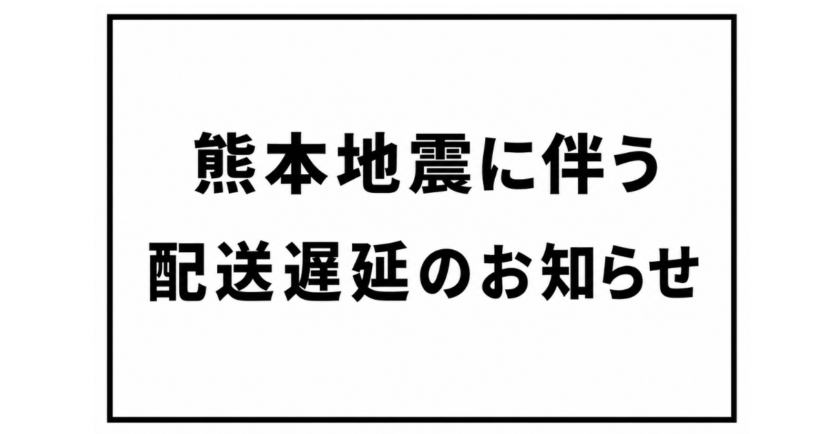 熊本地震に伴う配送遅延のお知らせ